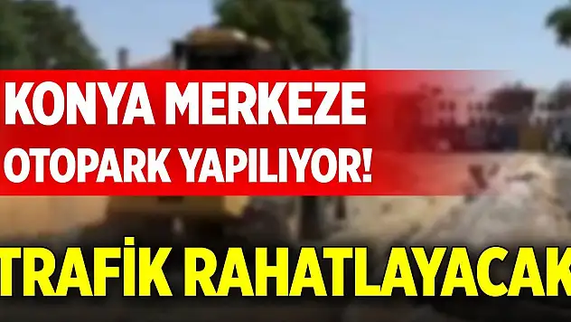Konya merkeze otopark yapılıyor! Trafik rahatlayacak