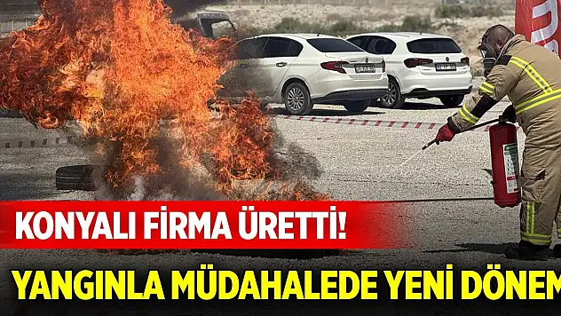 Konyalı firma üretti! Yangınla müdahalede yeni dönem