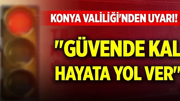 Konya Valiliği'nden uyarı! 'Güvende kal, hayata yol ver'
