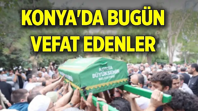 Konya'da bugün 13 evde hüzün var! Vefat edenlerin isimleri... (12 Temmuz 2025)