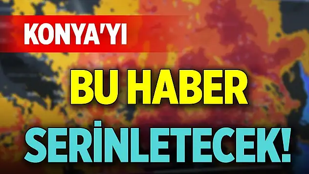 Konya'yı bu haber serinletecek!