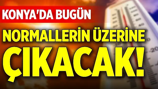 Konya'da bugün normallerin üzerine çıkacak!