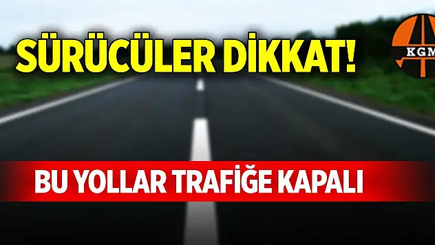 Sürücüler dikkat! Bu yollar trafiğe kapalı