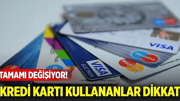 Kredi kartı kullananlar dikkat: Tamamı değişiyor!
