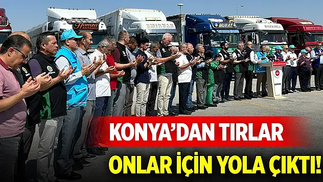 Konya'dan tırlar onlar için yola çıktı!
