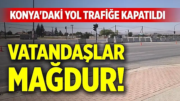 Konya'da bazı yollar trafiğe kapatıldı Mahalleli büyük mağduriyet yaşıyor