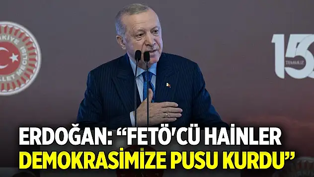 Erdoğan: FETÖ'cü hainler demokrasimize pusu kurdu