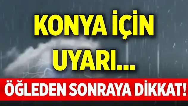 Öğleden sonraya dikkat! Konya için uyarı...
