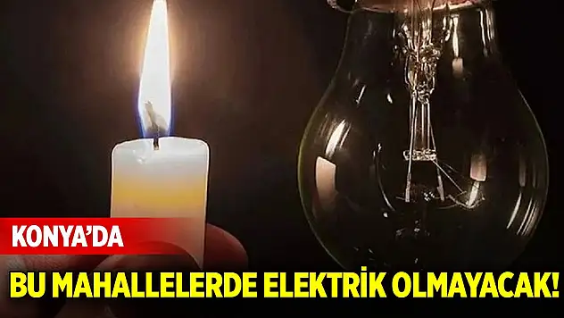 Konya'da bu mahallelerde elektrik olmayacak! 17 Temmuz 2025 Perşembe