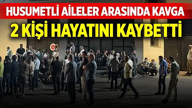 Husumetli akraba aileler arasında çıkan kavgada 2 kişi hayatını kaybetti