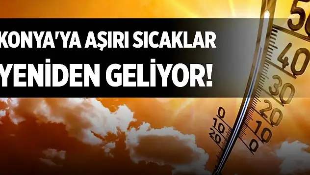 Konya'ya aşırı sıcaklar yeniden geliyor!