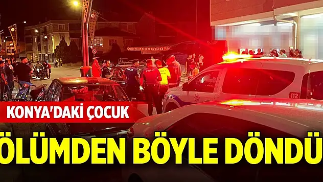 Konya'daki çocuk ölümden böyle döndü!