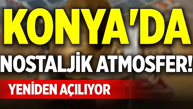 Konya'da nostaljik atmosfer! Yeniden açılıyor