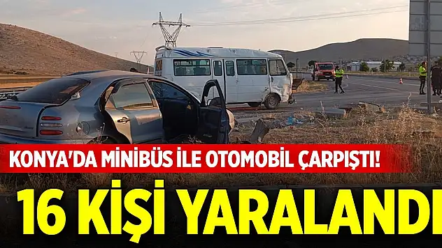 Konya'da işçileri taşıyan minibüs ile otomobil çarpıştı! 16 kişi yaralandı