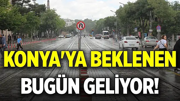 Konya'ya beklenen bugün geliyor!