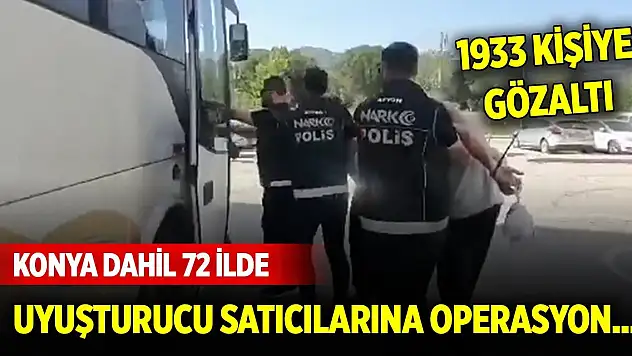 Konya dahil 72 ilde uyuşturucu satıcılarına operasyon... 1933 kişiye gözaltı