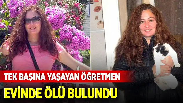 Tek başına yaşayan öğretmen evinde ölü bulundu