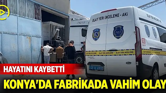Konya'da fabrikada vahim olay! Hayatını kaybetti