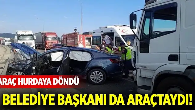 Belediye başkanı da araçtaydı! Araç hurdaya döndü