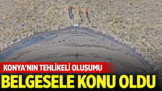 Konya'nın tehlikeli oluşumu belgesele konu oldu