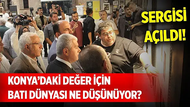 Konya'daki değer için batı dünyası ne düşünüyor? Sergisi açıldı!