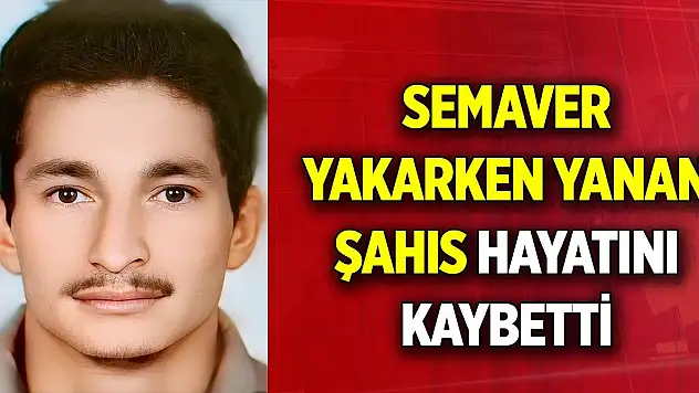 Sonu semaverden oldu! 8 gün sonra hayatını kaybetti