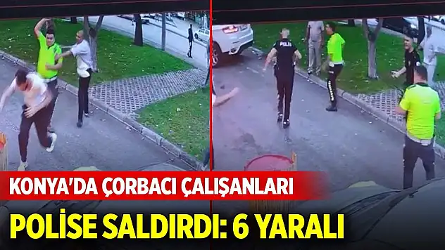 Konya'da çorbacı çalışanları polise saldırdı: 6 yaralı