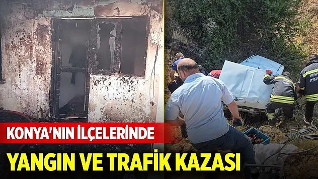 Konya'nın ilçelerinde yangın ve trafik kazası