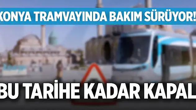 Konya tramvayında bakım sürüyor! Bu tarihe kadar kapalı