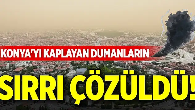 Konya'yı kaplayan dumanların sırrı çözüldü!