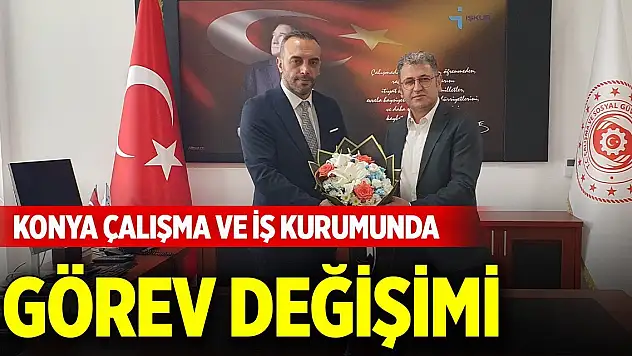 Konya Çalışma ve İş Kurumunda görev değişimi