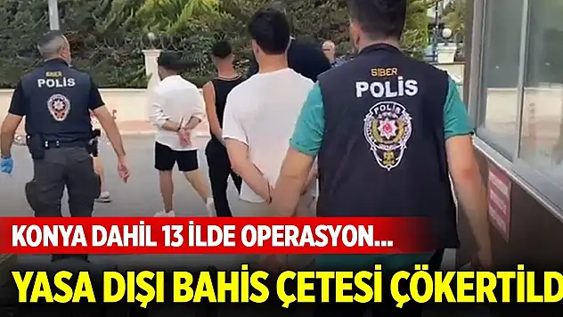 Konya dahil 13 ilde operasyon... Yasa dışı bahis çetesi çökertildi
