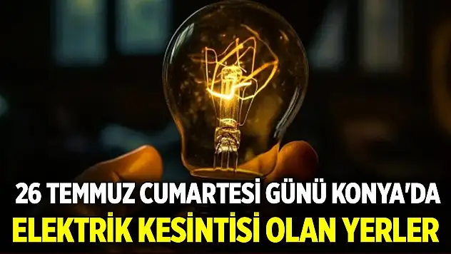 26 Temmuz Cumartesi günü Konya'da elektrik kesintisi olan yerler
