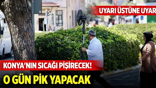 Konya'nın sıcağı pişirecek! Uyarı üstüne uyarı... O gün pik yapacak