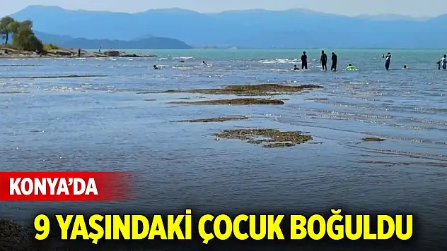 Konya'da 9 yaşındaki çocuk boğuldu