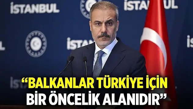 Bakan Fidan: Balkanlar Türkiye için bir öncelik alanıdır