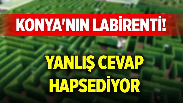Konya'nın labirenti! Yanlış cevap hapsediyor
