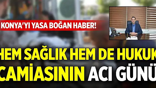 Konya'yı yasa boğan haber! Hem sağlık hem de hukuk camiasının acı günü