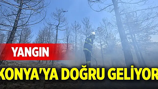 Yangın Konya'ya doğru geliyor!