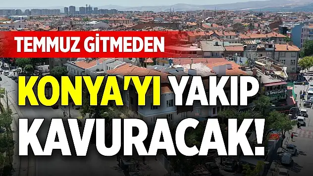 Temmuz gitmeden Konya'yı yakıp kavuracak! Bu günler 40'ı bulacak