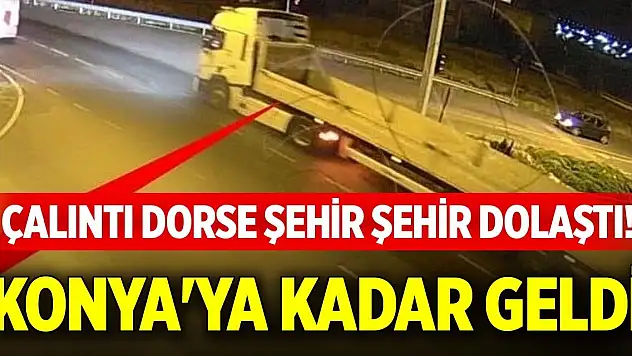 Çalıntı dorse şehir şehir dolaştı! Konya'ya kadar geldi