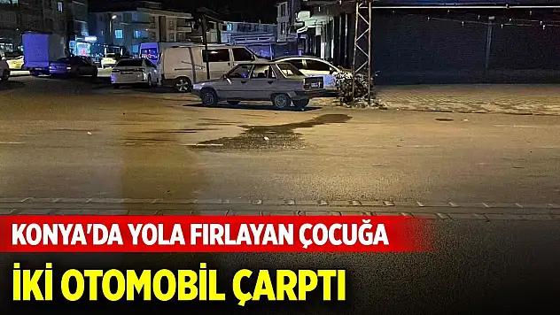 Konya'da yola fırlayan çocuğa iki otomobil çarptı
