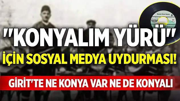 'Konyalım Yürü' için sosyal medya uydurması! Girit'te ne Konya var ne de Konyalı