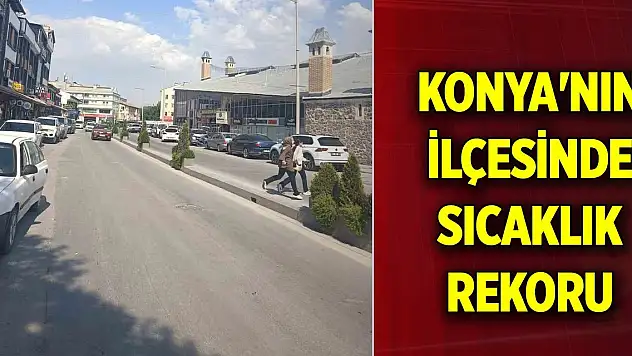 Konya'nın ilçesinde sıcaklık rekoru kırıldı