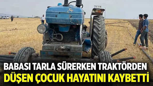 Babası tarla sürerken traktörden düşen çocuk hayatını kaybetti
