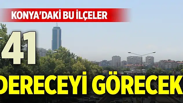 Konya'daki bu ilçeler 41 dereceyi görecek!