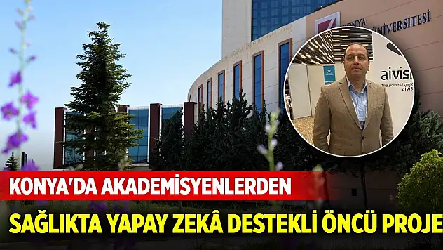 Konya'da akademisyenlerden sağlıkta yapay zekâ destekli öncü proje