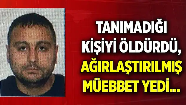 Tanımadığı kişiyi öldürdü, ağırlaştırılmış müebbet yedi... Gerekçesi belli oldu