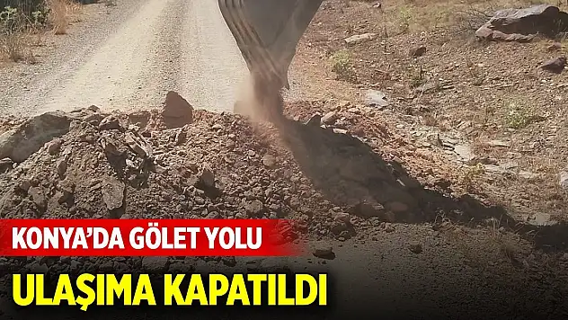 Konya'da gölet yolu ulaşıma kapatıldı! Sebebi ise...
