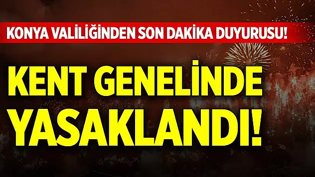 Konya Valiliğinden son dakika duyurusu! 3 ay süreyle yasaklandı